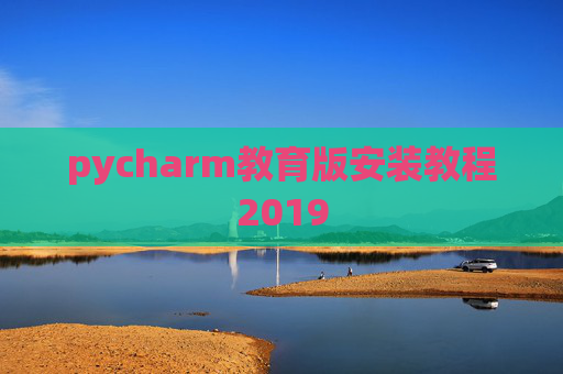 pycharm教育版安装教程2019 pycharm教育版安装教程2019